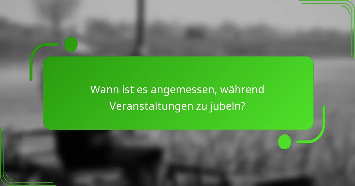 Wann ist es angemessen, während Veranstaltungen zu jubeln?