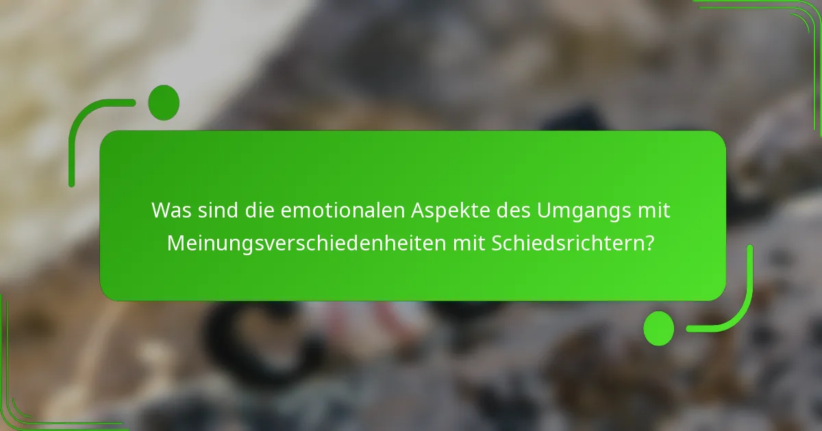 Was sind die emotionalen Aspekte des Umgangs mit Meinungsverschiedenheiten mit Schiedsrichtern?