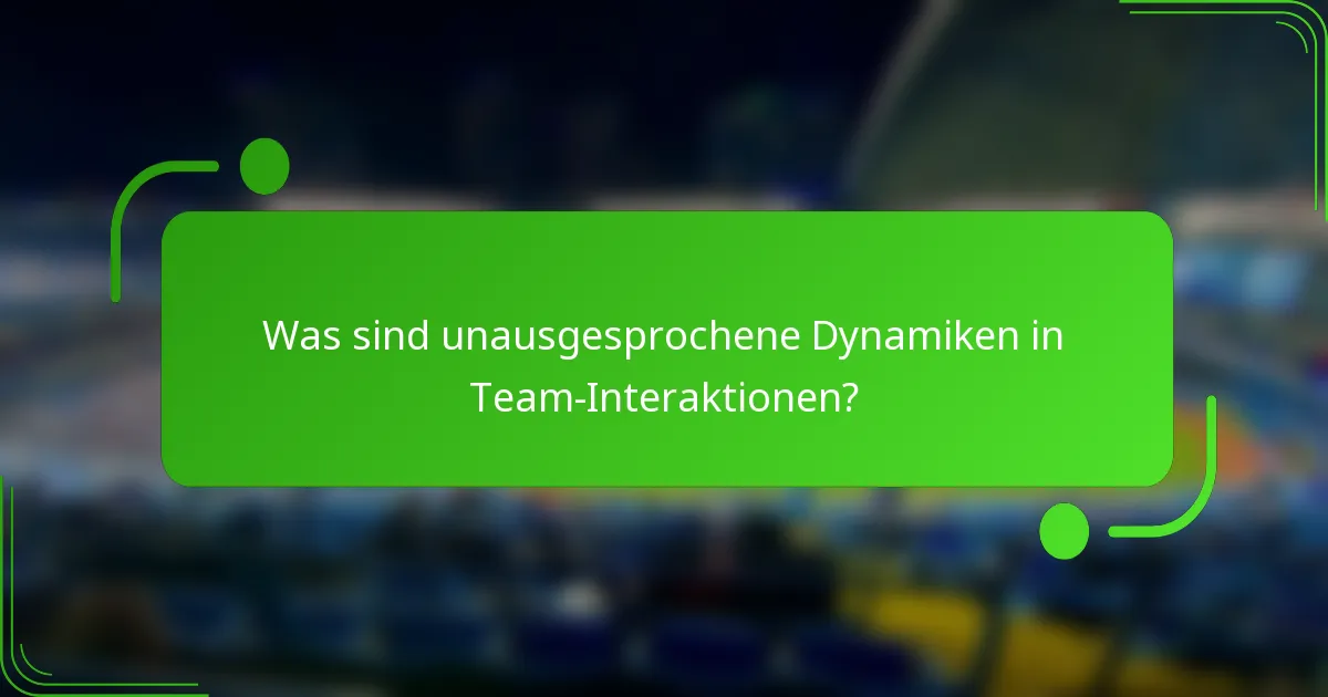 Was sind unausgesprochene Dynamiken in Team-Interaktionen?