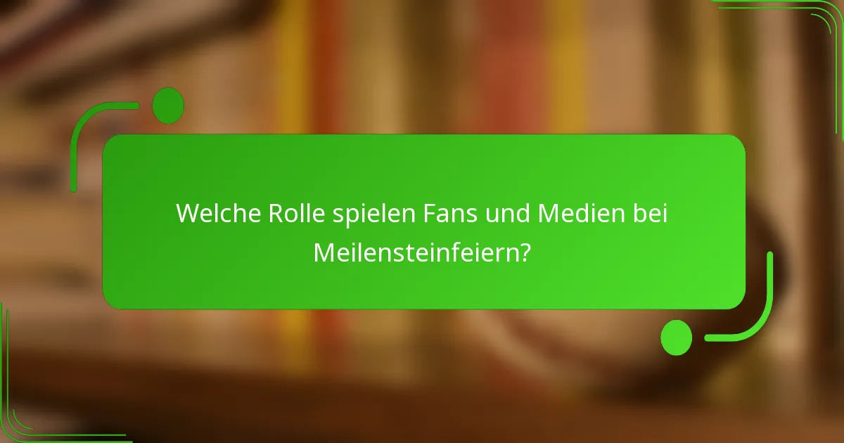 Welche Rolle spielen Fans und Medien bei Meilensteinfeiern?