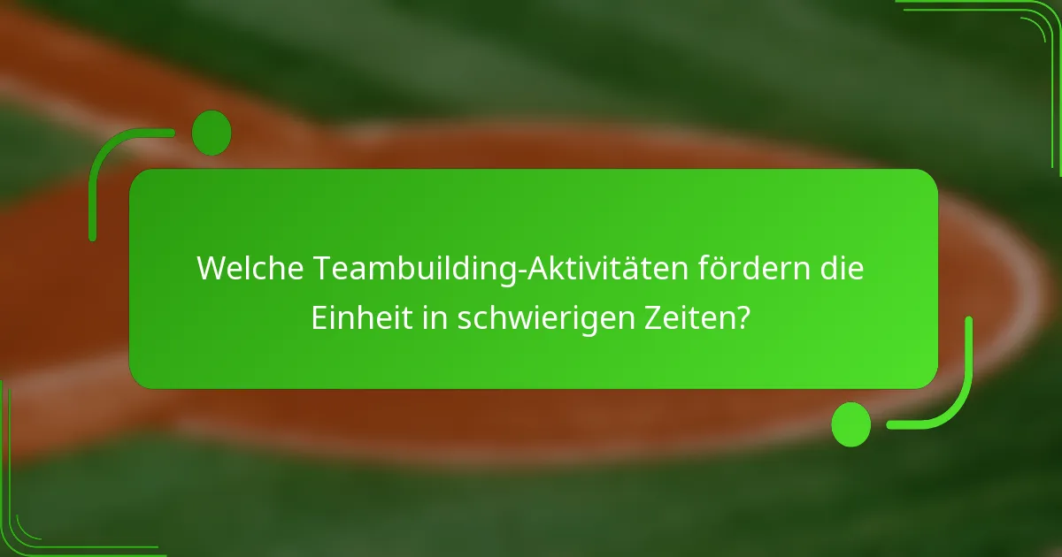 Welche Teambuilding-Aktivitäten fördern die Einheit in schwierigen Zeiten?