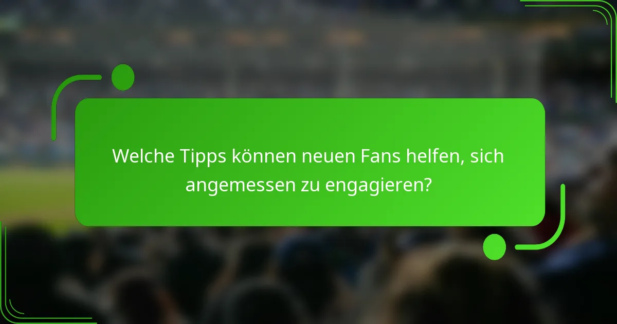 Welche Tipps können neuen Fans helfen, sich angemessen zu engagieren?