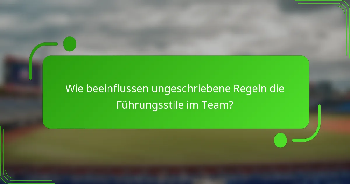 Wie beeinflussen ungeschriebene Regeln die Führungsstile im Team?