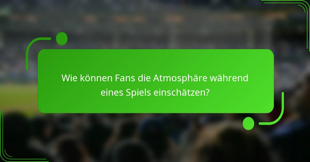 Wie können Fans die Atmosphäre während eines Spiels einschätzen?