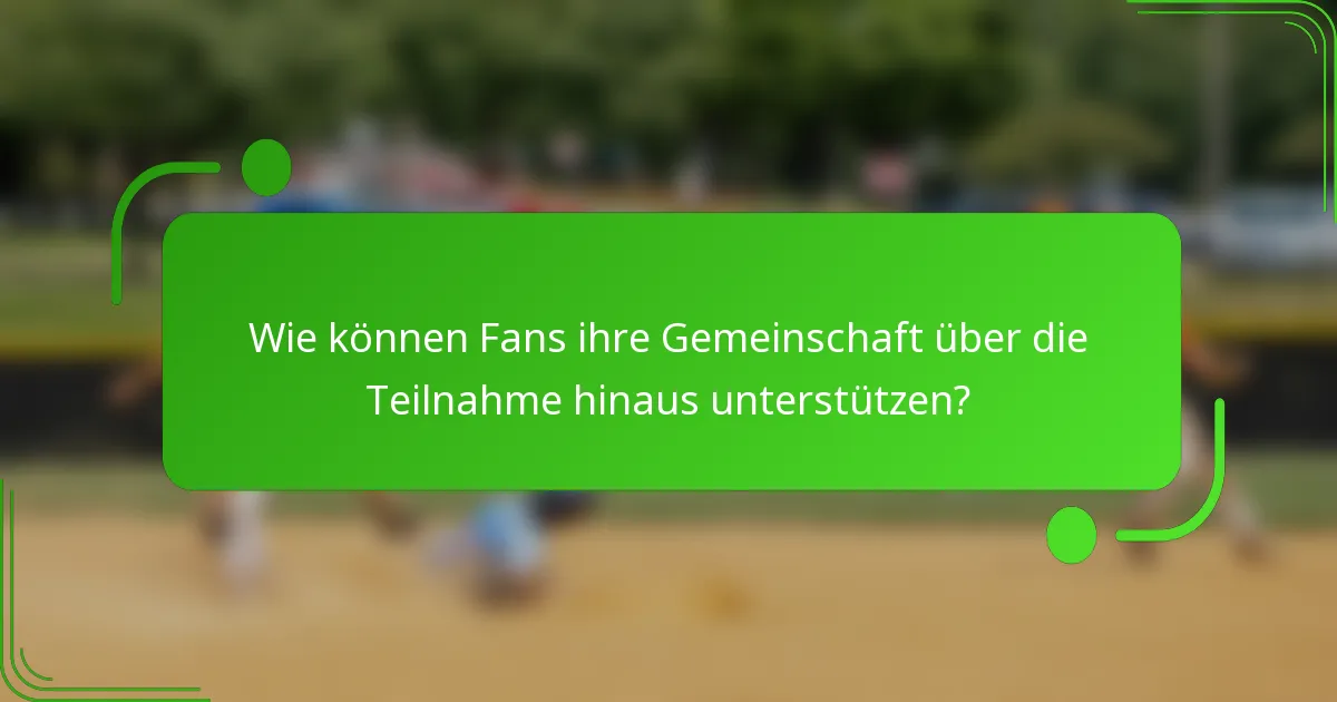 Wie können Fans ihre Gemeinschaft über die Teilnahme hinaus unterstützen?