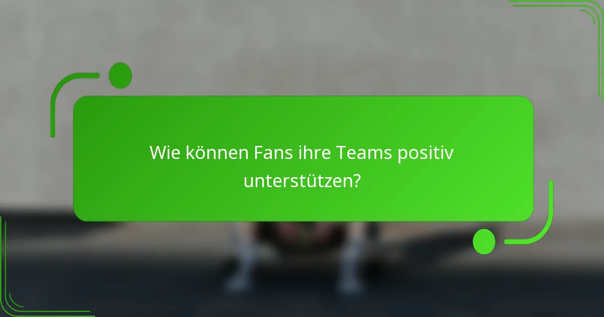 Wie können Fans ihre Teams positiv unterstützen?