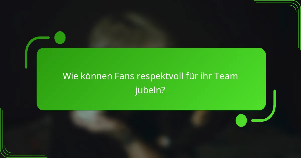 Wie können Fans respektvoll für ihr Team jubeln?