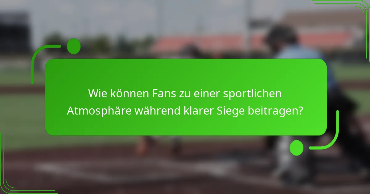 Wie können Fans zu einer sportlichen Atmosphäre während klarer Siege beitragen?