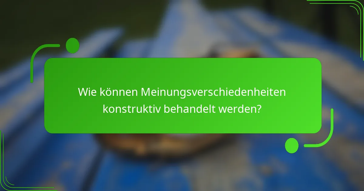 Wie können Meinungsverschiedenheiten konstruktiv behandelt werden?