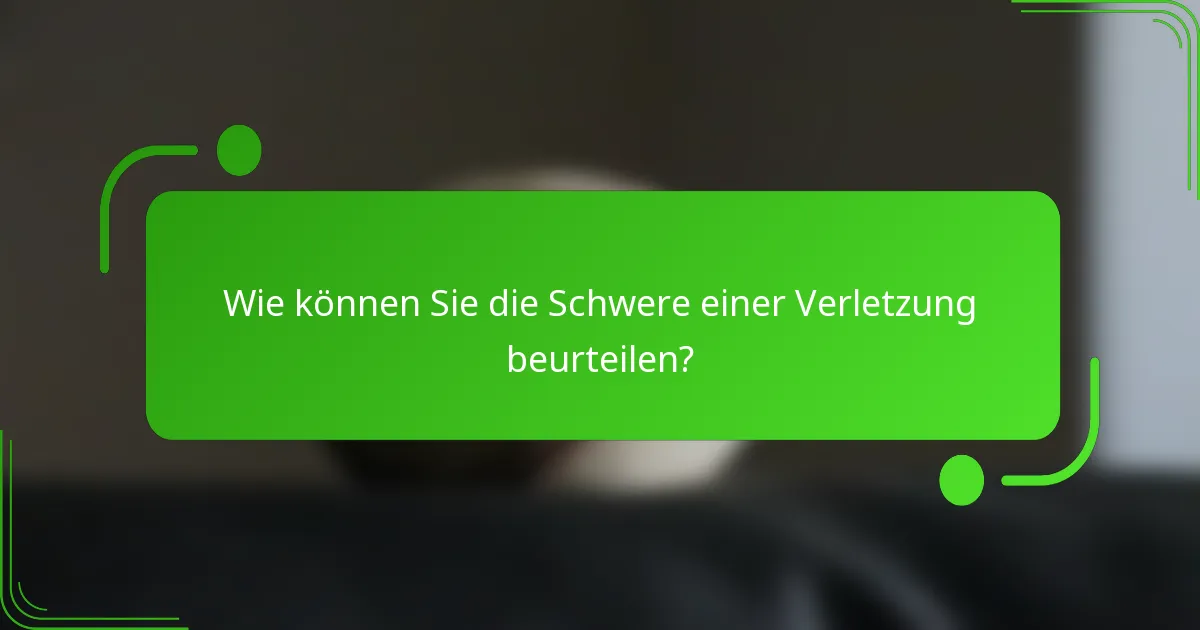 Wie können Sie die Schwere einer Verletzung beurteilen?
